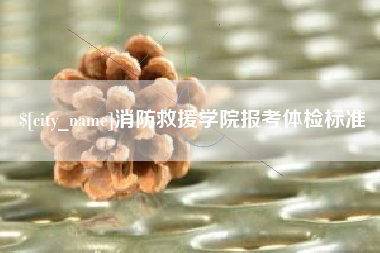 南漳消防救援学院报考体检标准
