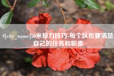 南漳50米接力技巧-每个队员要清楚自己的任务和职责