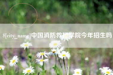 南漳中国消防救援学院今年招生吗