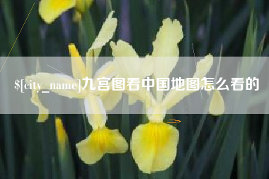 南漳九宫图看中国地图怎么看的