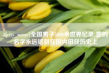 南漳全国男子5000米世界纪录-他的名字永远铭刻在国内田径历史上