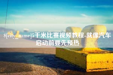 南漳5千米比赛视频教程-就像汽车启动前要先预热