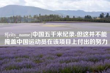 南漳中国五千米纪录-但这并不能掩盖中国运动员在该项目上付出的努力