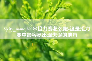 南漳600米接力赛怎么跑-这是接力赛中最容易出现失误的地方