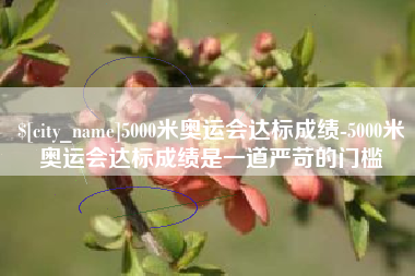 南漳5000米奥运会达标成绩-5000米奥运会达标成绩是一道严苛的门槛