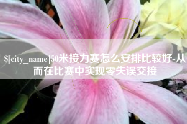 南漳50米接力赛怎么安排比较好-从而在比赛中实现零失误交接