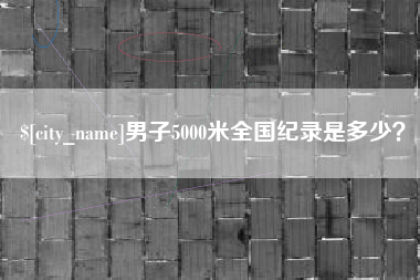 南漳男子5000米全国纪录是多少？