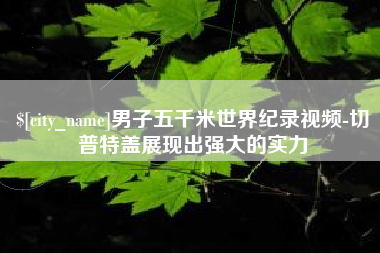 南漳男子五千米世界纪录视频-切普特盖展现出强大的实力