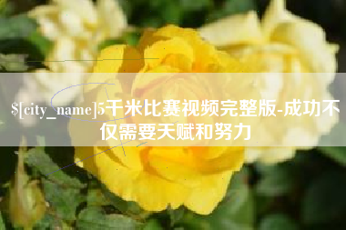 南漳5千米比赛视频完整版-成功不仅需要天赋和努力