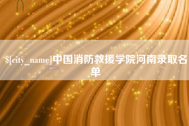 南漳中国消防救援学院河南录取名单