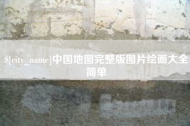 南漳中国地图完整版图片绘画大全简单