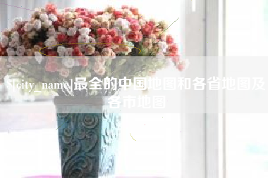 南漳最全的中国地图和各省地图及各市地图