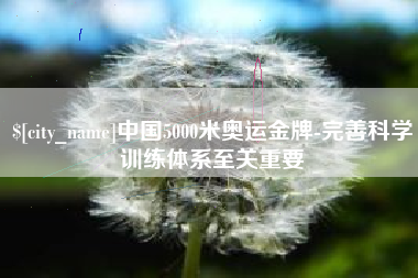 南漳中国5000米奥运金牌-完善科学训练体系至关重要