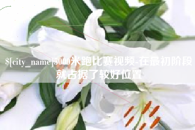 南漳5000米跑比赛视频-在最初阶段就占据了较好位置