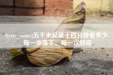 南漳五千米纪录十四分钟是多少-每一步落下、每一次呼吸
