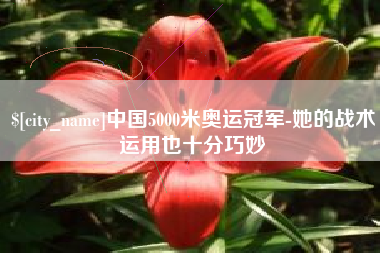 南漳中国5000米奥运冠军-她的战术运用也十分巧妙