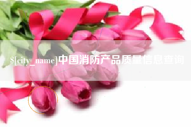 南漳中国消防产品质量信息查询