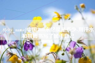 南漳中国5000米纪录是多少-用汗水和拼搏书写了属于自己