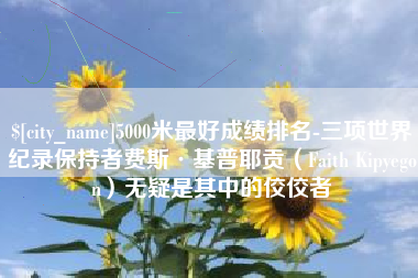 南漳5000米最好成绩排名-三项世界纪录保持者费斯·基普耶贡（Faith Kipyegon）无疑是其中的佼佼者