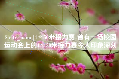 南漳4＊50米接力赛-曾有一场校园运动会上的4＊50米接力赛令人印象深刻