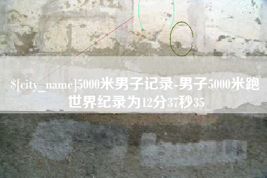 南漳5000米男子记录-男子5000米跑世界纪录为12分37秒35