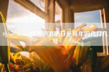 南漳我国的消防日是每年的几月几号