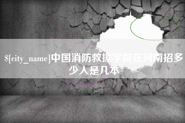 南漳中国消防救援学院在河南招多少人是几本
