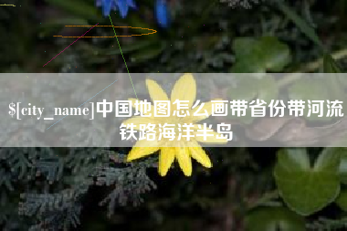 南漳中国地图怎么画带省份带河流铁路海洋半岛