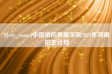 南漳中国消防救援学院2021年河南招生计划
