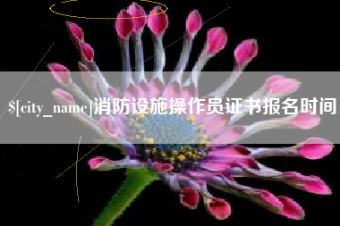 南漳消防设施操作员证书报名时间