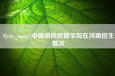 南漳中国消防救援学院在河南招生情况