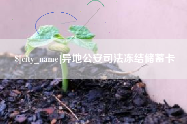 南漳异地公安司法冻结储蓄卡