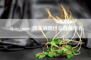 南漳国家消防什么时候报名