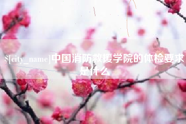 南漳中国消防救援学院的体检要求是什么