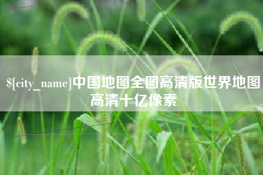 南漳中国地图全图高清版世界地图高清十亿像素