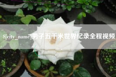 南漳男子五千米世界纪录全程视频