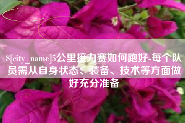 南漳5公里接力赛如何跑好-每个队员需从自身状态、装备、技术等方面做好充分准备