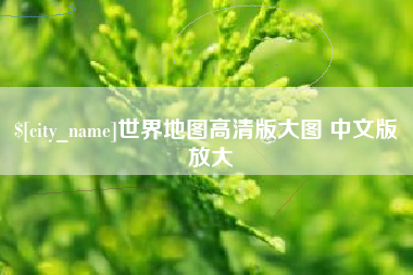南漳世界地图高清版大图 中文版 放大