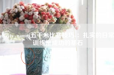 南漳五千米比赛技巧-：扎实的日常训练是成功的基石