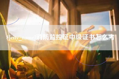 南漳消防监控证中级证书怎么考