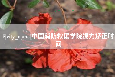 南漳中国消防救援学院视力矫正时间
