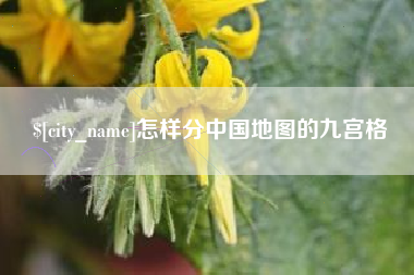 南漳怎样分中国地图的九宫格