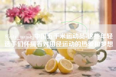南漳中国五千米运动员-这些年轻选手们怀揣着对田径运动的热爱和梦想