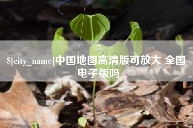 南漳中国地图高清版可放大 全国 电子版吗