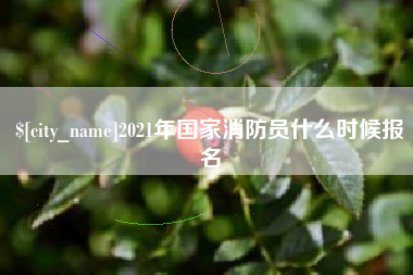 南漳2021年国家消防员什么时候报名