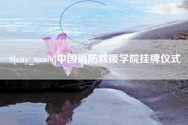 南漳中国消防救援学院挂牌仪式