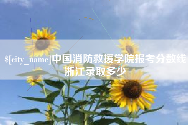 南漳中国消防救援学院报考分数线浙江录取多少