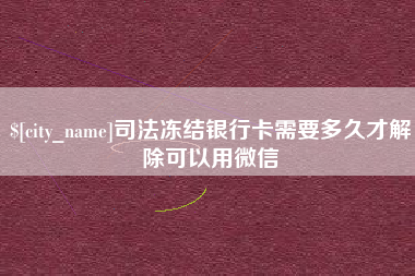南漳司法冻结银行卡需要多久才解除可以用微信