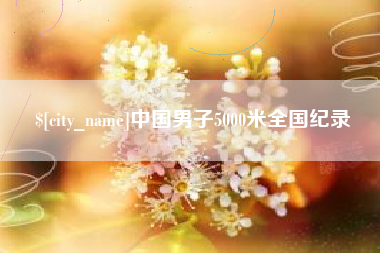 南漳中国男子5000米全国纪录