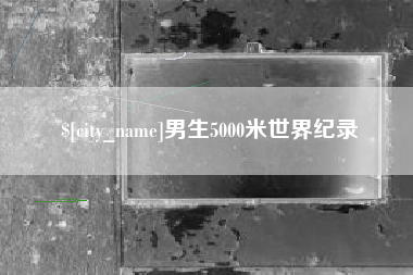 南漳男生5000米世界纪录